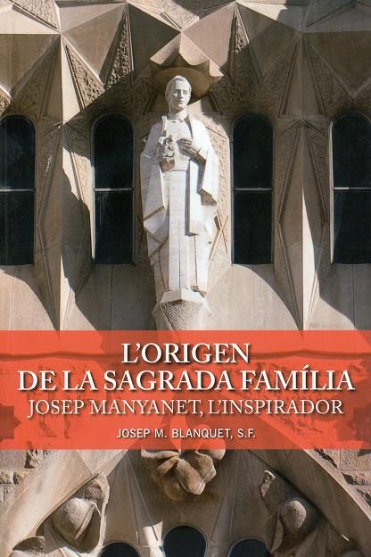 ORIGEN DE LA SAGRADA FAMÍLIA, L'. JOSEP MANYANET, L'INSPIRADOR | 9788498468472 | BLANQUET, S.F, JOSEP M./FILLS DE LA SAGRADA FAMÍLIA JESÚS MARIA I JOSEP | Llibreria Online de Tremp