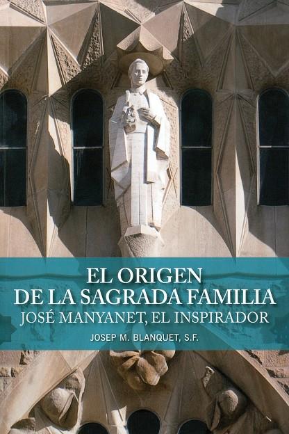 ORIGEN DE LA SAGRADA FAMILIA, EL . JOSÉ MANYANET, EL INSPIRADOR | 9788498468489 | BLANQUET, S.F, JOSEP M./HIJOS DE LA SAGRADA FAMILIA JESÚS MARÍA Y JOSÉ | Llibreria Online de Tremp